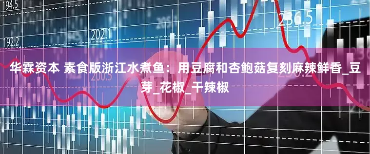 华霖资本 素食版浙江水煮鱼：用豆腐和杏鲍菇复刻麻辣鲜香_豆芽_花椒_干辣椒