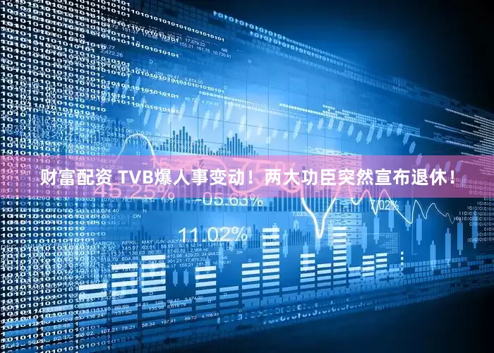 财富配资 TVB爆人事变动！两大功臣突然宣布退休！