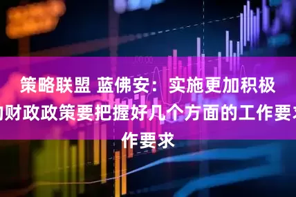 策略联盟 蓝佛安：实施更加积极的财政政策要把握好几个方面的工作要求