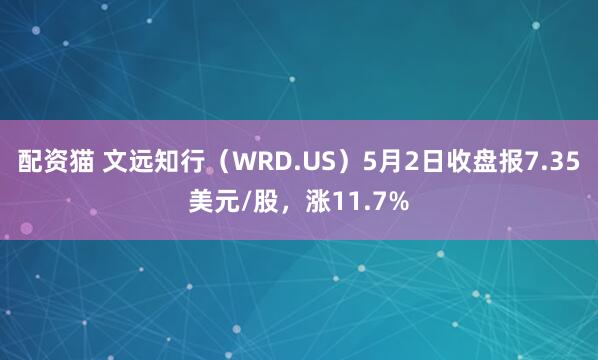 配资猫 文远知行（WRD.US）5月2日收盘报7.35美元/股，涨11.7%