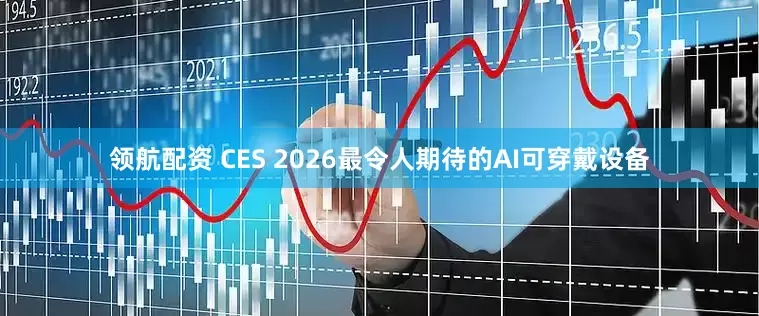 领航配资 CES 2026最令人期待的AI可穿戴设备